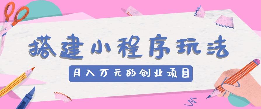 搭建小程序玩法分享，如何开启月收入万元的创业项目-金腾创业