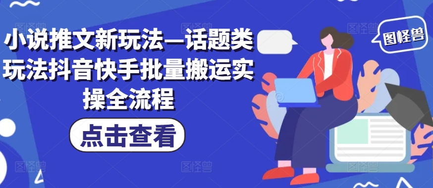 小说推文新玩法—话题类玩法抖音快手批量搬运实操全流程-金腾创业
