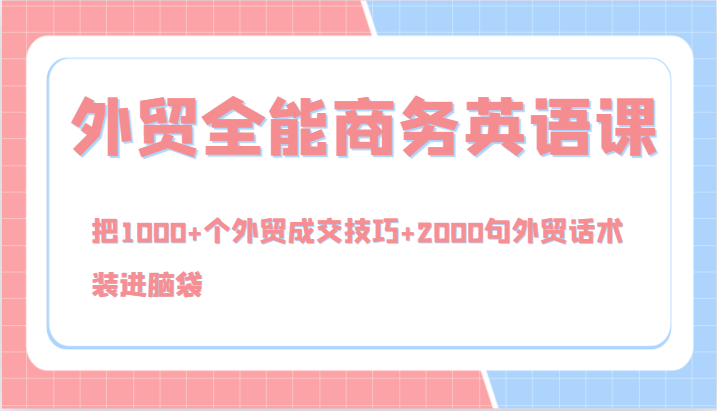 外贸全能商务英语课，把1000+个外贸成交技巧+2000句外贸话术，装进脑袋(144节)-金腾创业