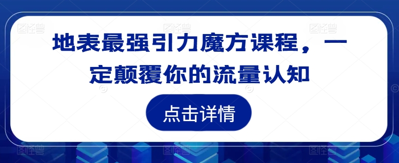 地表最强引力魔方课程，一定颠覆你的流量认知-金腾创业