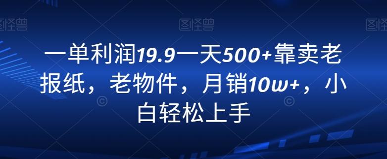 一单利润19.9一天500+靠卖老报纸，老物件，月销10w+，小白轻松上手-金腾创业